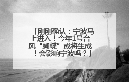 刚刚确认：宁波马上进入！今年1号台风“蝴蝶”或将生成！会影响宁波吗？