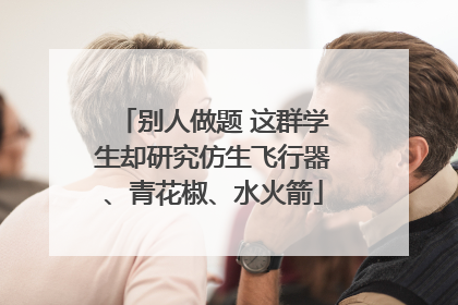 别人做题 这群学生却研究仿生飞行器、青花椒、水火箭