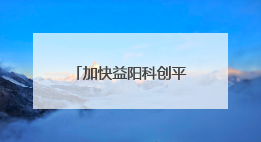 加快益阳科创平台建设，益阳市政协这样建言