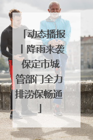 动态播报丨降雨来袭 保定市城管部门全力排涝保畅通