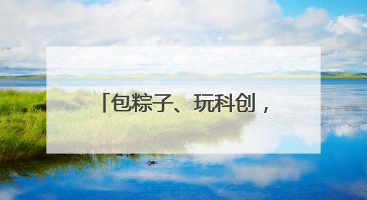 包粽子、玩科创，还有3D开心乐园！这个“六一”南京玄武很“哇塞”