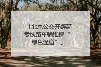 北京公交开辟高考线路车辆维保“绿色通道”