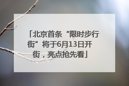 北京首条“限时步行街”将于6月13日开街，亮点抢先看