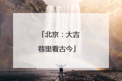 北京：大吉巷里看古今