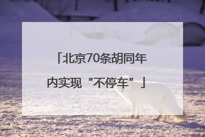 北京70条胡同年内实现“不停车”