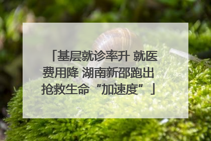 基层就诊率升 就医费用降 湖南新邵跑出抢救生命“加速度”