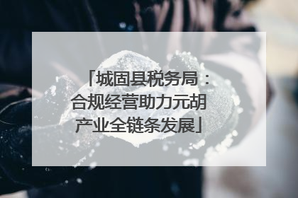 城固县税务局：合规经营助力元胡产业全链条发展