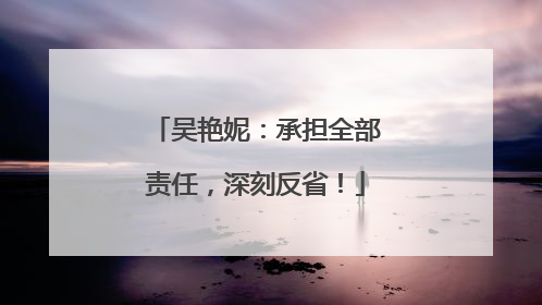 吴艳妮：承担全部责任，深刻反省！