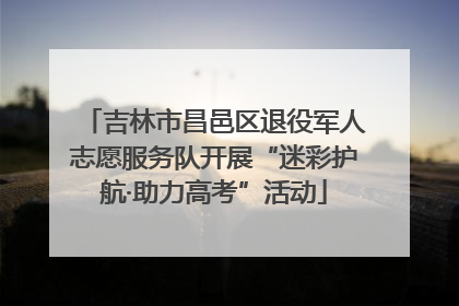 吉林市昌邑区退役军人志愿服务队开展“迷彩护航·助力高考”活动