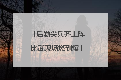 后勤尖兵齐上阵 比武现场燃到爆