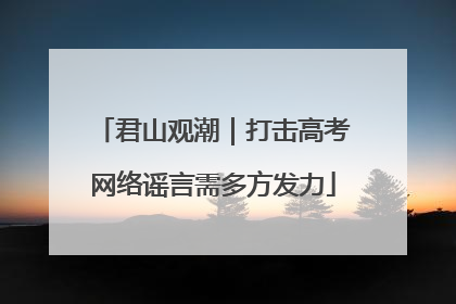 君山观潮｜打击高考网络谣言需多方发力