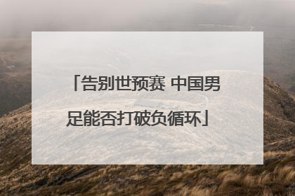 告别世预赛 中国男足能否打破负循环