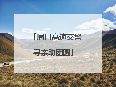 周口高速交警寻亲助团圆