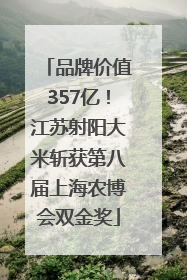 品牌价值357亿！江苏射阳大米斩获第八届上海农博会双金奖