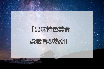 品味特色美食 点燃消费热潮