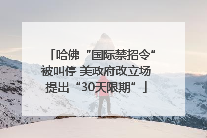 哈佛“国际禁招令”被叫停 美政府改立场提出“30天限期”