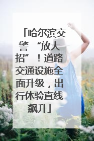哈尔滨交警 “放大招”！道路交通设施全面升级，出行体验直线飙升