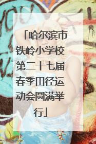 哈尔滨市铁岭小学校第二十七届春季田径运动会圆满举行