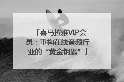 喜马拉雅VIP会员：重构在线音频行业的“黄金钥匙”