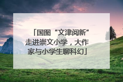 国图“文津阅新”走进崇文小学，大作家与小学生聊科幻