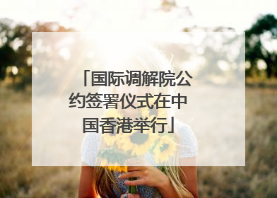 国际调解院公约签署仪式在中国香港举行