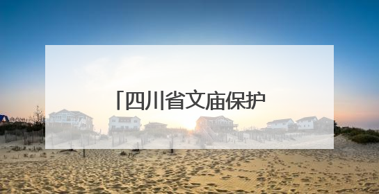 四川省文庙保护联盟在德阳成立，将建立全省文庙保护信息共享平台