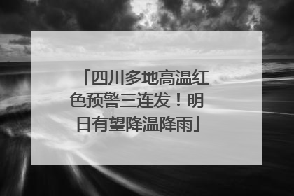 四川多地高温红色预警三连发！明日有望降温降雨