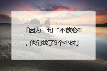 因为一句“不放心”，他们找了9个小时
