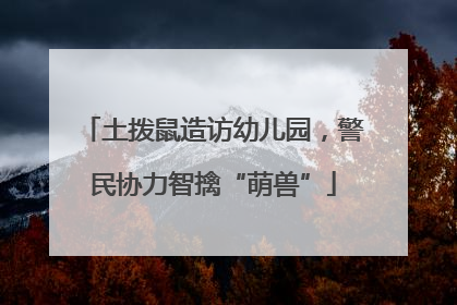 土拨鼠造访幼儿园，警民协力智擒“萌兽”