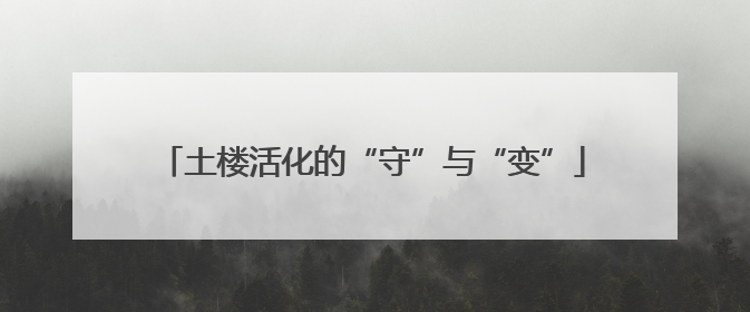 土楼活化的“守”与“变”