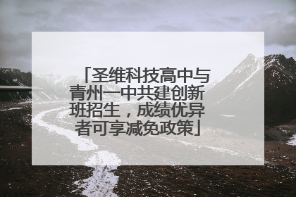 圣维科技高中与青州一中共建创新班招生，成绩优异者可享减免政策