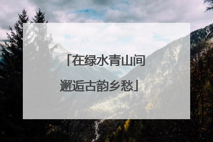 在绿水青山间邂逅古韵乡愁