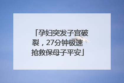 孕妇突发子宫破裂，27分钟极速抢救保母子平安