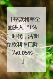存款利率全面进入“1%”时代，活期存款利率已降为0.05%