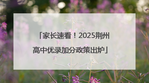 家长速看！2025荆州高中优录加分政策出炉