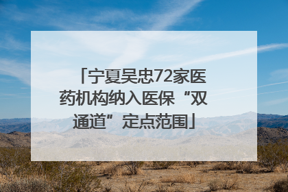 宁夏吴忠72家医药机构纳入医保“双通道”定点范围