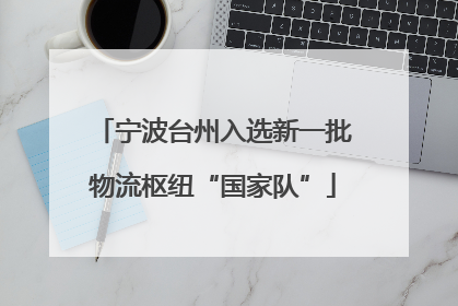 宁波台州入选新一批物流枢纽“国家队”
