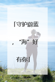 守护蔚蓝，“海”好有你