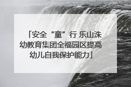 安全“童”行 乐山洙幼教育集团全福园区提高幼儿自我保护能力