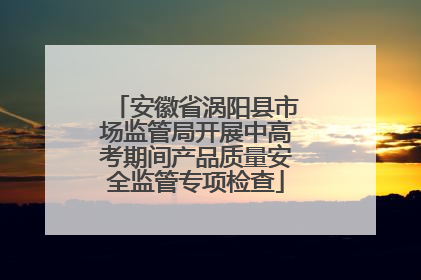 安徽省涡阳县市场监管局开展中高考期间产品质量安全监管专项检查