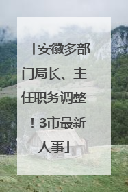 安徽多部门局长、主任职务调整！3市最新人事