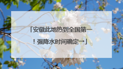 安徽此地热到全国第一！强降水时间确定→
