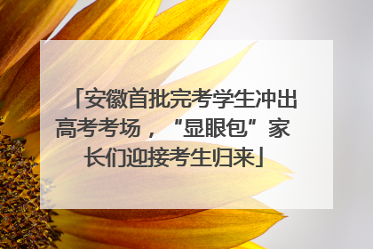 安徽首批完考学生冲出高考考场，“显眼包”家长们迎接考生归来