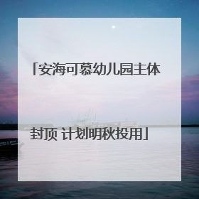 安海可慕幼儿园主体封顶 计划明秋投用