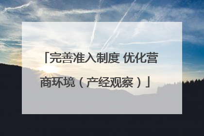 完善准入制度 优化营商环境（产经观察）