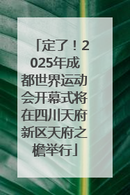 定了！2025年成都世界运动会开幕式将在四川天府新区天府之檐举行