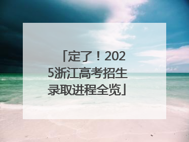 定了！2025浙江高考招生录取进程全览