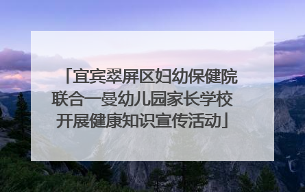 宜宾翠屏区妇幼保健院联合一曼幼儿园家长学校开展健康知识宣传活动