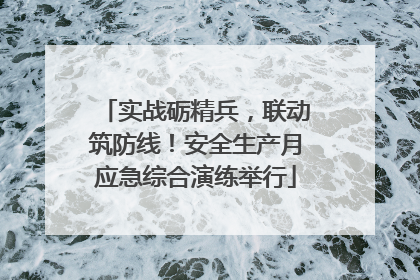 实战砺精兵，联动筑防线！安全生产月应急综合演练举行