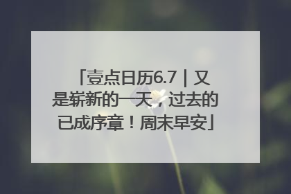 壹点日历6.7｜又是崭新的一天，过去的已成序章！周末早安
